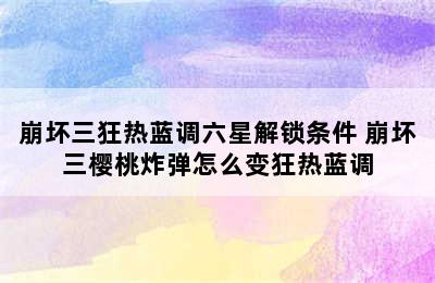 崩坏三狂热蓝调六星解锁条件 崩坏三樱桃炸弹怎么变狂热蓝调